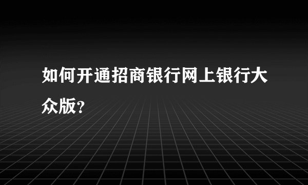 如何开通招商银行网上银行大众版？