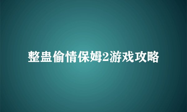 整蛊偷情保姆2游戏攻略