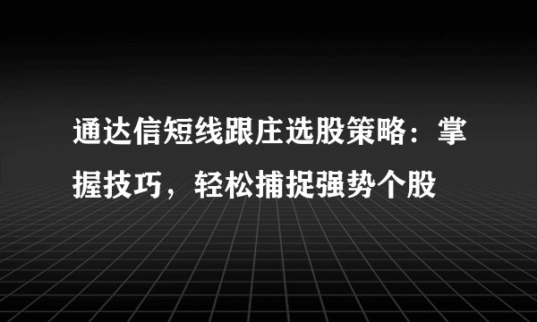通达信短线跟庄选股策略：掌握技巧，轻松捕捉强势个股