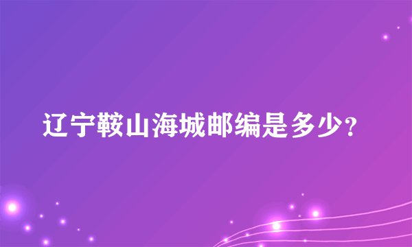 辽宁鞍山海城邮编是多少？