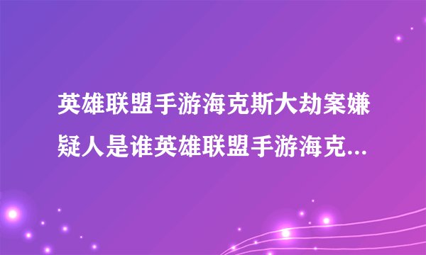 英雄联盟手游海克斯大劫案嫌疑人是谁英雄联盟手游海克斯大劫案逮捕哪个嫌疑人