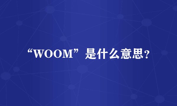 “WOOM”是什么意思？