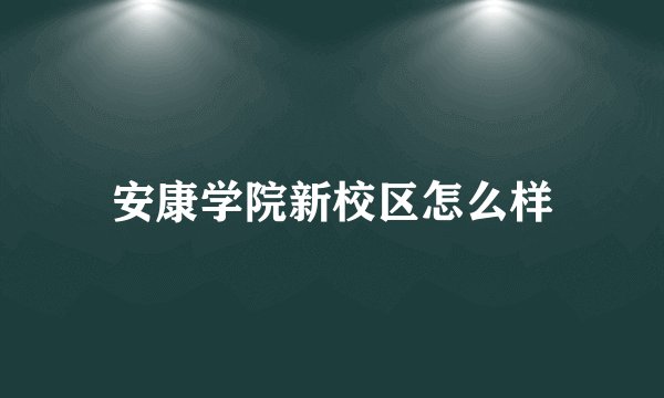 安康学院新校区怎么样