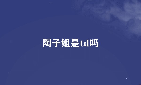 陶子姐是td吗