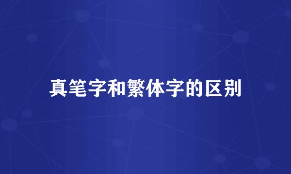 真笔字和繁体字的区别