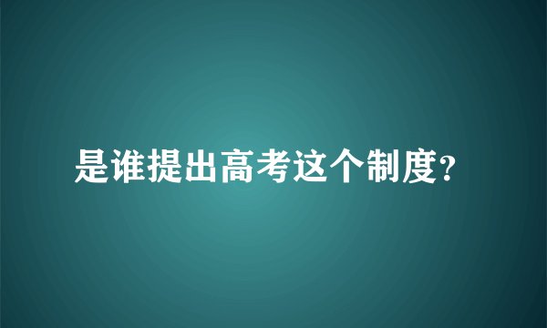 是谁提出高考这个制度？
