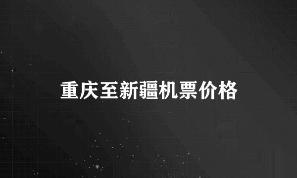 重庆至新疆机票价格