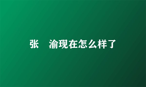 张葏渝现在怎么样了