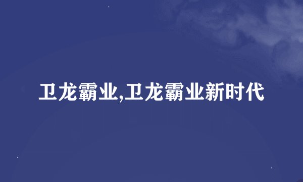 卫龙霸业,卫龙霸业新时代