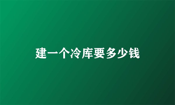 建一个冷库要多少钱