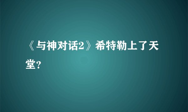 《与神对话2》希特勒上了天堂？