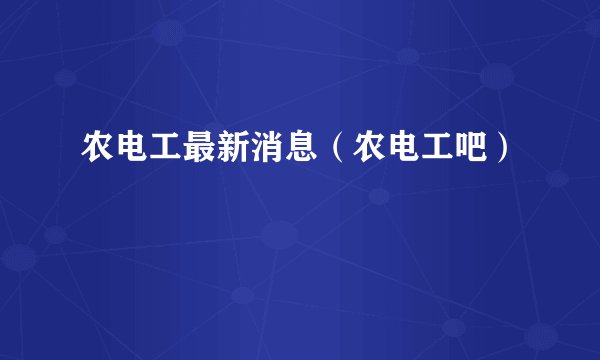 农电工最新消息（农电工吧）