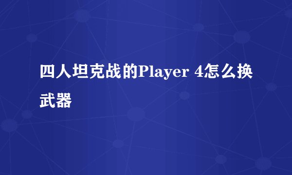 四人坦克战的Player 4怎么换武器