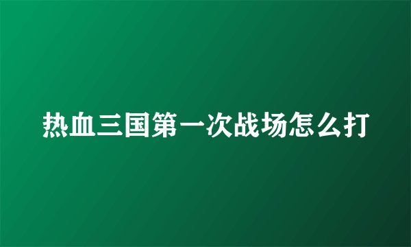 热血三国第一次战场怎么打