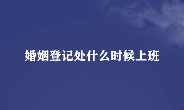 婚姻登记处什么时候上班
