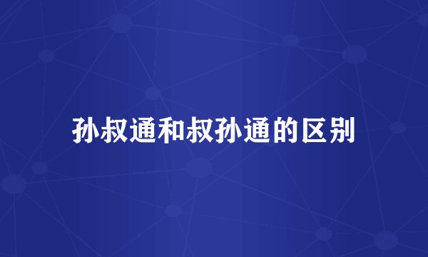 孙叔通和叔孙通的区别