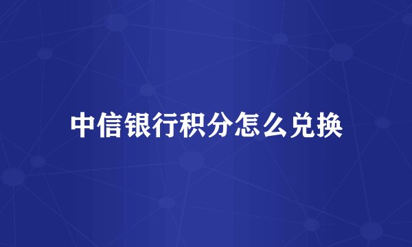 中信银行积分怎么兑换