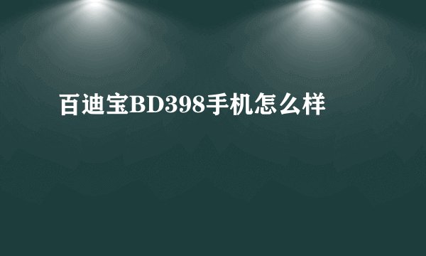 百迪宝BD398手机怎么样