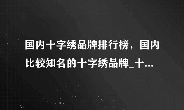 国内十字绣品牌排行榜，国内比较知名的十字绣品牌_十字绣10大品牌哪个牌子好