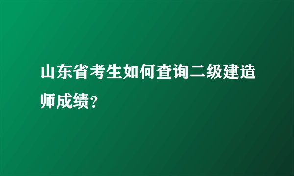 山东省考生如何查询二级建造师成绩？