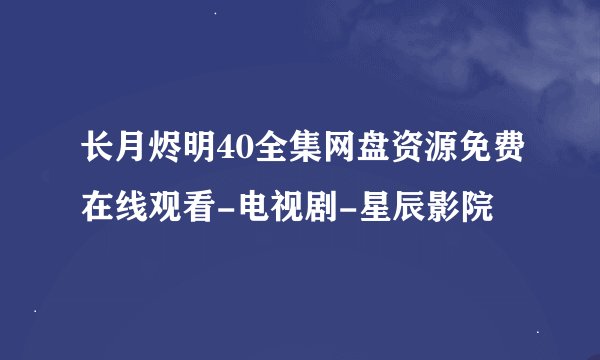 长月烬明40全集网盘资源免费在线观看-电视剧-星辰影院