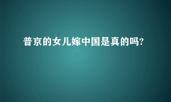 普京的女儿嫁中国是真的吗?