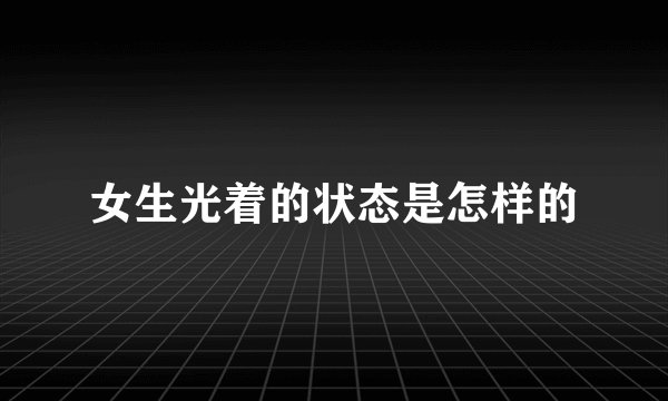 女生光着的状态是怎样的