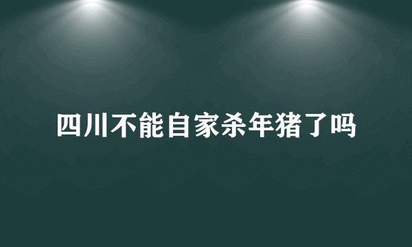 四川不能自家杀年猪了吗