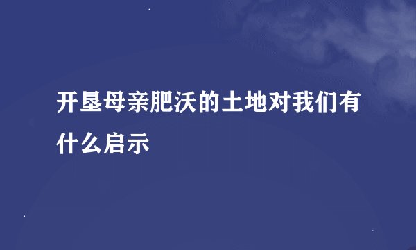 开垦母亲肥沃的土地对我们有什么启示