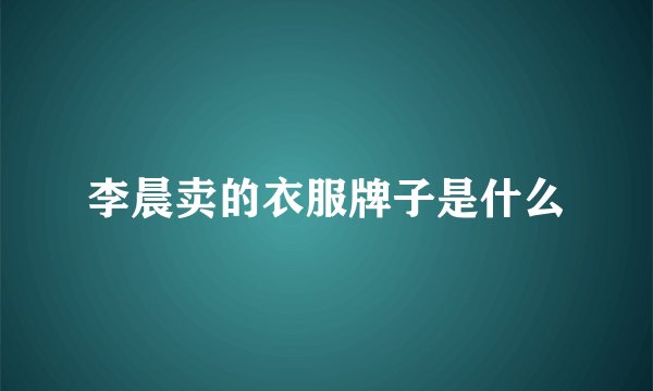 李晨卖的衣服牌子是什么
