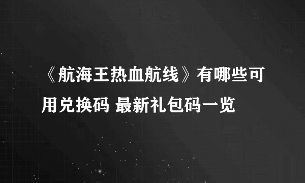 《航海王热血航线》有哪些可用兑换码 最新礼包码一览