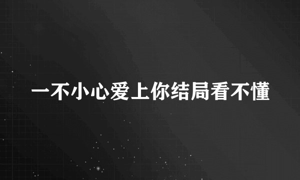 一不小心爱上你结局看不懂