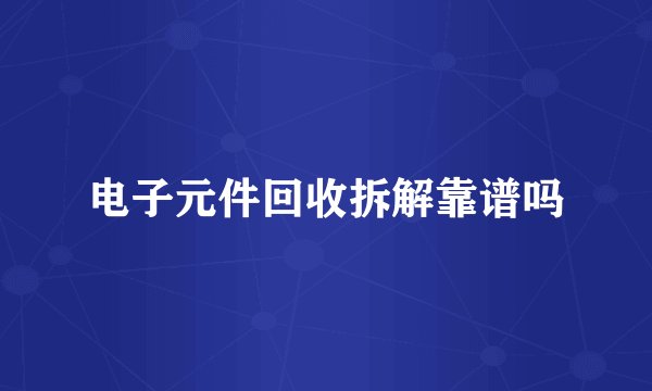 电子元件回收拆解靠谱吗