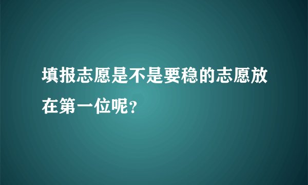 填报志愿是不是要稳的志愿放在第一位呢？
