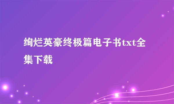 绚烂英豪终极篇电子书txt全集下载