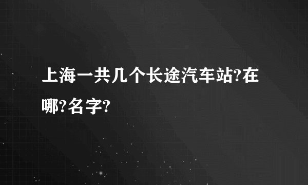 上海一共几个长途汽车站?在哪?名字?