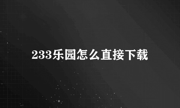 233乐园怎么直接下载