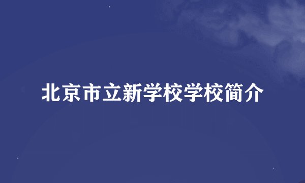 北京市立新学校学校简介