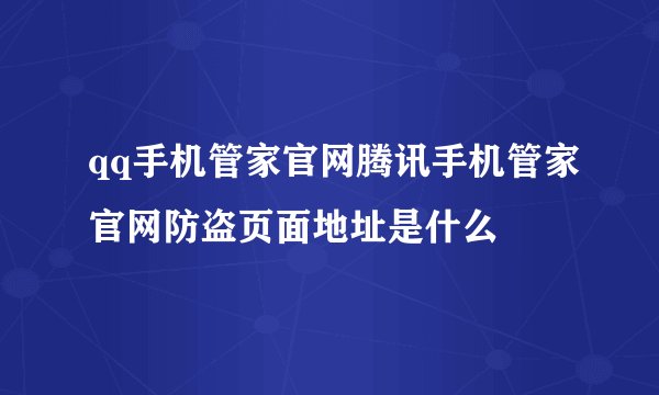 qq手机管家官网腾讯手机管家官网防盗页面地址是什么