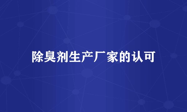 除臭剂生产厂家的认可