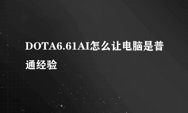 DOTA6.61AI怎么让电脑是普通经验