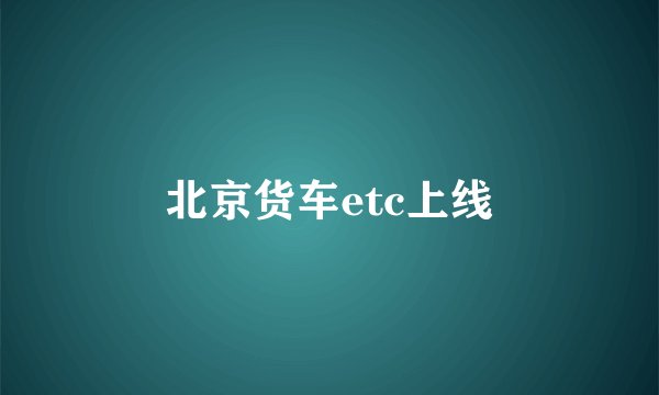 北京货车etc上线