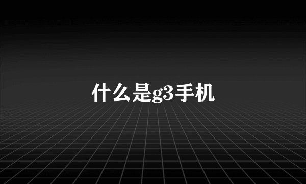什么是g3手机