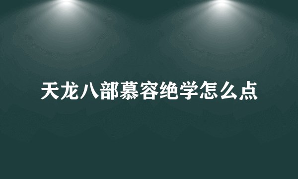 天龙八部慕容绝学怎么点