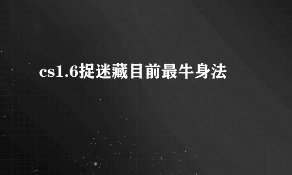 cs1.6捉迷藏目前最牛身法