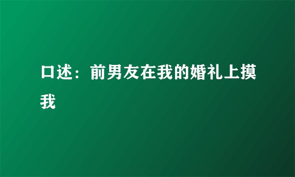 口述：前男友在我的婚礼上摸我