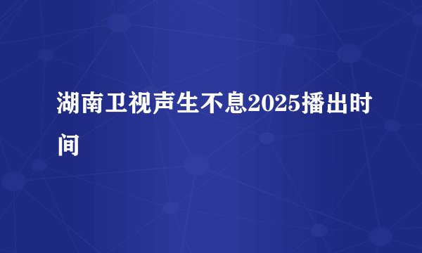 湖南卫视声生不息2025播出时间