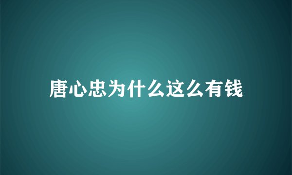 唐心忠为什么这么有钱
