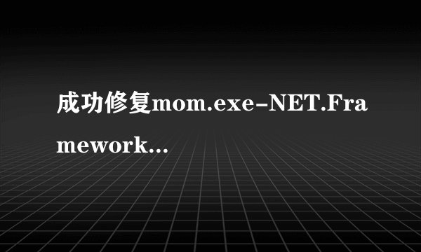 成功修复mom.exe-NET.Framework初始化错误