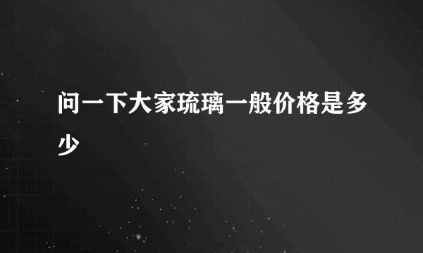 问一下大家琉璃一般价格是多少